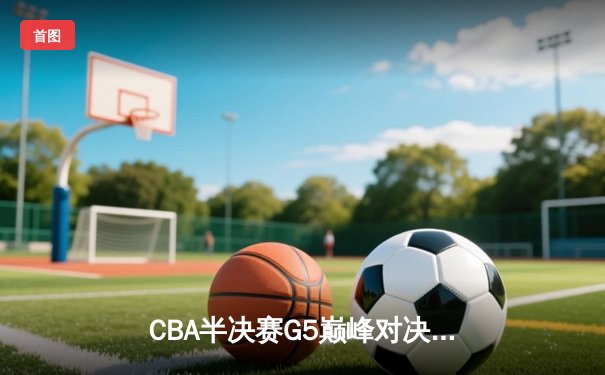 CBA半决赛G5巅峰对决：辽宁本钢加时逆转广东宏远，赵继伟33分率队挺进总决赛
