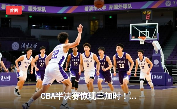CBA半决赛惊现三加时！辽宁本钢157-153险胜广东宏远创季后赛得分纪录