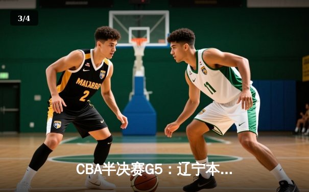 CBA半决赛G5：辽宁本钢加时逆转广东宏远 赵继伟33+9+6率队挺进总决赛 - 3
