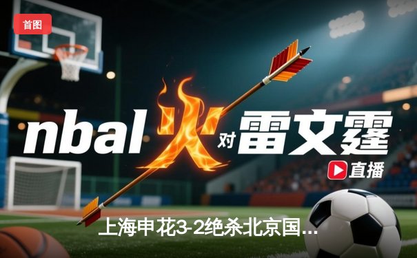 上海申花3-2绝杀北京国安，吴曦91分钟定乾坤引爆德比战