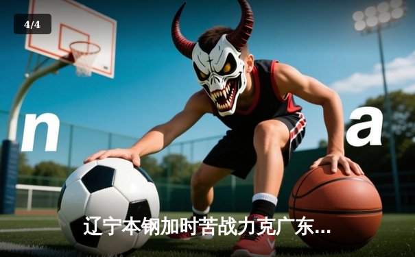 辽宁本钢加时苦战力克广东东莞大益，赵继伟33分导演逆转好戏 - 4