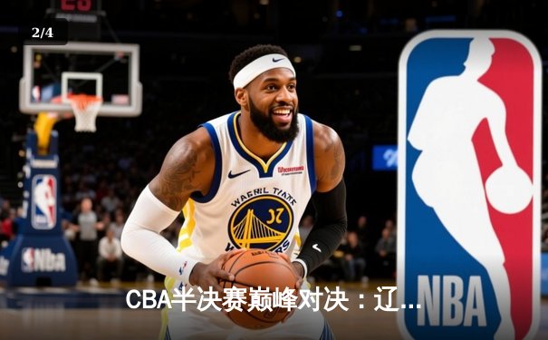 CBA半决赛巅峰对决：辽宁逆转广东，张镇麟35分创生涯新高 - 2