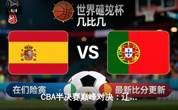 CBA半决赛巅峰对决：辽宁逆转广东，张镇麟35分创生涯新高 - 4