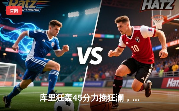 库里狂轰45分力挽狂澜，勇士加时险胜凯尔特人扳平总决赛