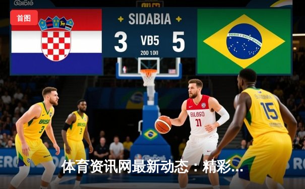 体育资讯网最新动态：精彩赛事回顾