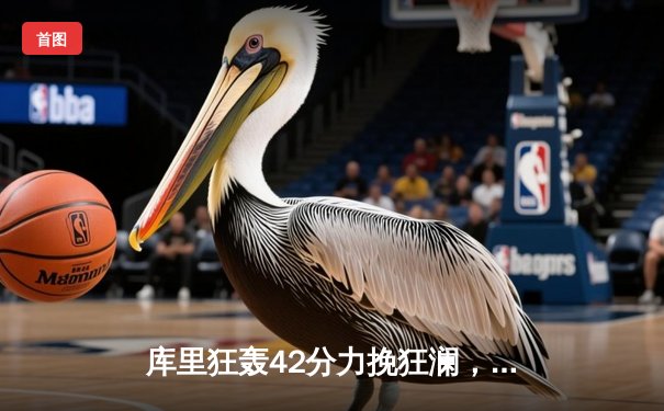 库里狂轰42分力挽狂澜，勇士加时险胜绿军扳平总决赛