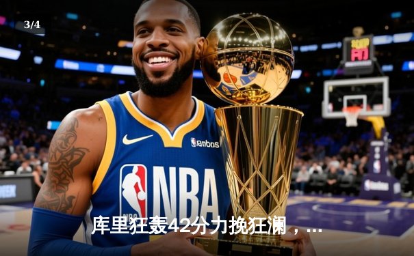 库里狂轰42分力挽狂澜，勇士加时险胜绿军扳平总决赛 - 3