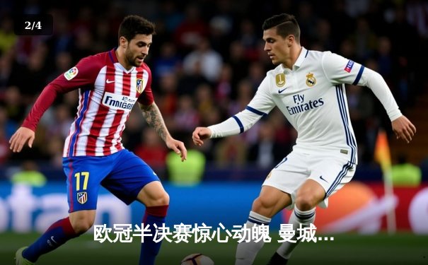 欧冠半决赛惊心动魄 曼城加时赛3-2逆转拜仁 哈兰德独中两元导演奇迹 - 2