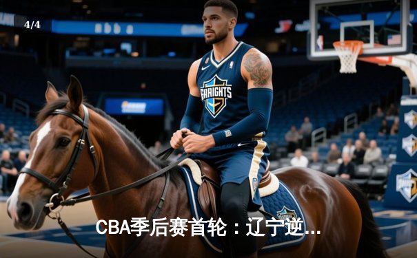 CBA季后赛首轮：辽宁逆转广东，赵继伟关键三分锁定胜局 - 4
