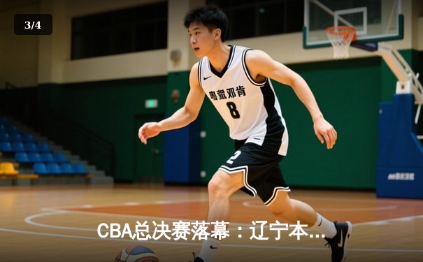 CBA总决赛落幕：辽宁本钢4-0横扫新疆夺冠，赵继伟蝉联FMVP - 3