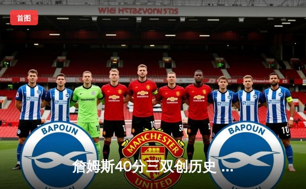 詹姆斯40分三双创历史 湖人加时险胜勇士迎赛季首胜