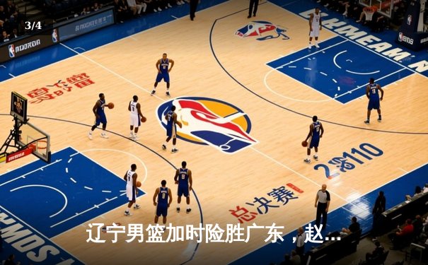 辽宁男篮加时险胜广东，赵继伟33分导演逆转好戏 - 3