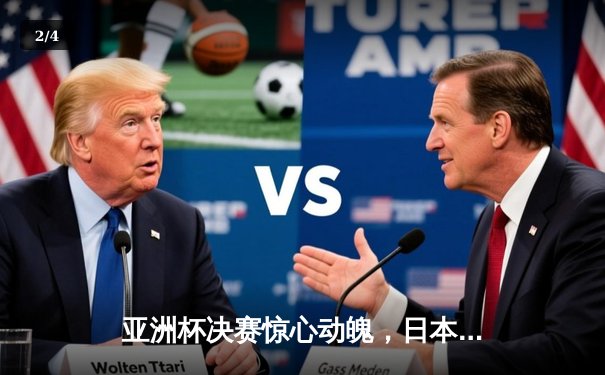 亚洲杯决赛惊心动魄，日本队3-2逆转沙特阿拉伯夺冠 - 2