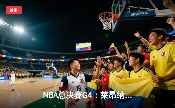 NBA总决赛G4：莱昂纳德末节狂飙17分，快船逆转掘金扳平总比分