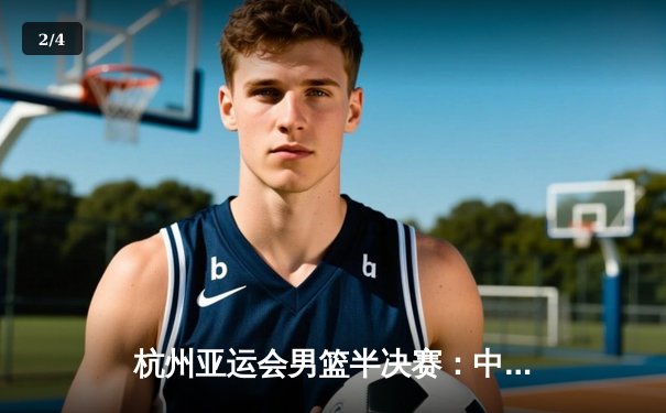 杭州亚运会男篮半决赛：中国男篮76-77一分惜败菲律宾 无缘决赛 - 2