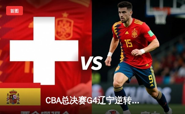 CBA总决赛G4辽宁逆转新疆夺赛点 赵继伟三分如雨轰下22+11