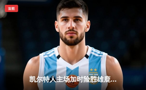 凯尔特人主场加时险胜雄鹿，塔图姆狂砍36分率队逆转