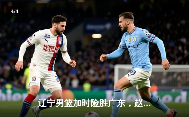 辽宁男篮加时险胜广东，赵继伟33+8+5率队挺进总决赛 - 4