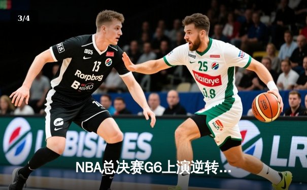 NBA总决赛G6上演逆转奇迹，凯尔特人险胜勇士拖入抢七 - 3