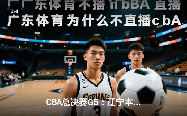 CBA总决赛G5：辽宁本钢逆转新疆飞虎，成功卫冕夺得队史第四冠 - 2