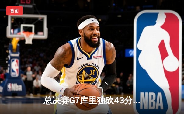 总决赛G7库里独砍43分，勇士逆转凯尔特人再夺NBA总冠军