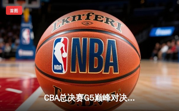 CBA总决赛G5巅峰对决：辽宁力克新疆卫冕成功，赵继伟荣膺FMVP