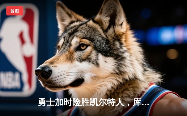 勇士加时险胜凯尔特人，库里狂砍43分率队完成16分逆转