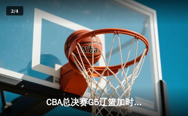 CBA总决赛G5辽篮加时险胜广东 赵继伟37分创个人季后赛新高 - 2